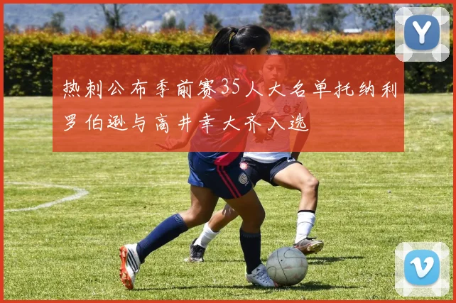 热刺公布季前赛35人大名单托纳利罗伯逊与高井幸大齐入选