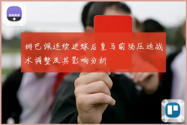 姆巴佩连续进球后皇马前场压迫战术调整及其影响分析