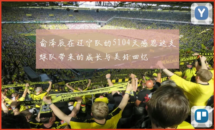 俞泽辰在辽宁队的5104天感恩这支球队带来的成长与美好回忆
