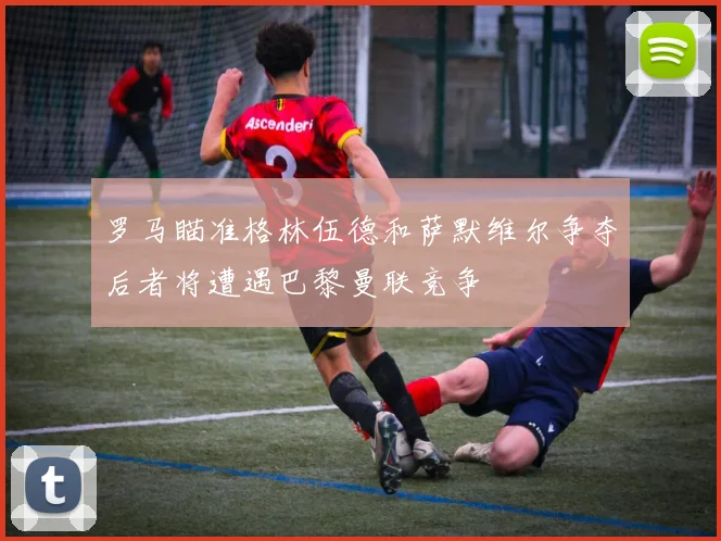 罗马瞄准格林伍德和萨默维尔争夺后者将遭遇巴黎曼联竞争