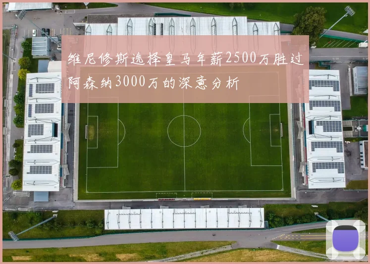 维尼修斯选择皇马年薪2500万胜过阿森纳3000万的深意分析