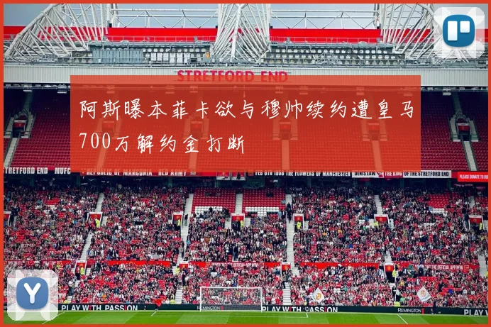 阿斯曝本菲卡欲与穆帅续约遭皇马700万解约金打断