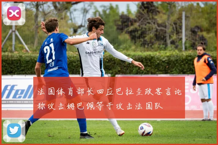 法国体育部长回应巴拉圭政客言论称攻击姆巴佩等于攻击法国队